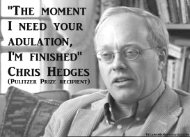 "The moment I need your adulation, I'm finished" -- Chris Hedges